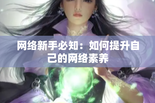 网络新手必知：如何提升自己的网络素养