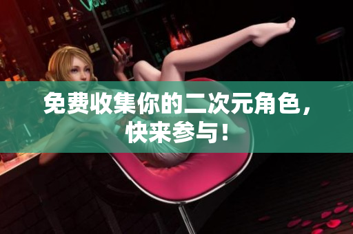 免费收集你的二次元角色，快来参与！