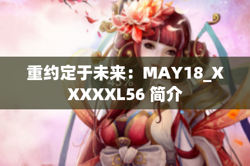 重约定于未来：MAY18_XXXXXL56 简介