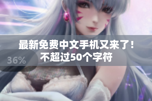 最新免费中文手机又来了！不超过50个字符
