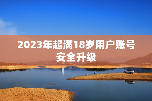 2023年起满18岁用户账号安全升级