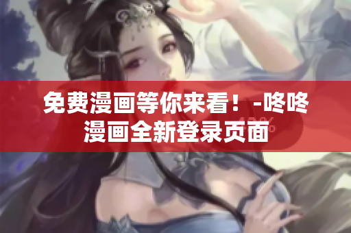 免费漫画等你来看！-咚咚漫画全新登录页面