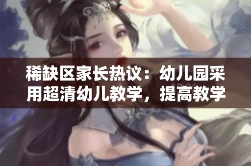 稀缺区家长热议：幼儿园采用超清幼儿教学，提高教学水平