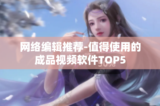 网络编辑推荐-值得使用的成品视频软件TOP5