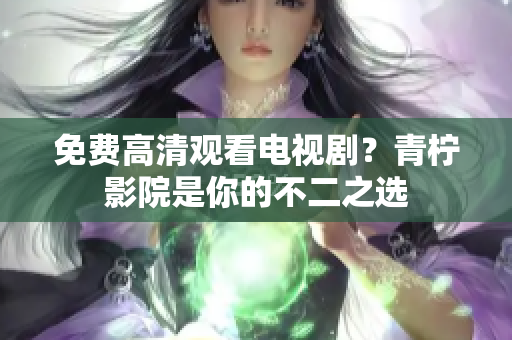 免费高清观看电视剧？青柠影院是你的不二之选