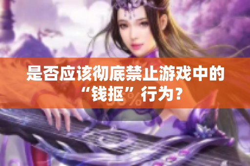 是否应该彻底禁止游戏中的“钱抠”行为？