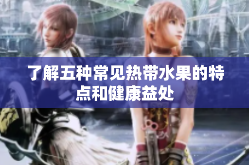 了解五种常见热带水果的特点和健康益处