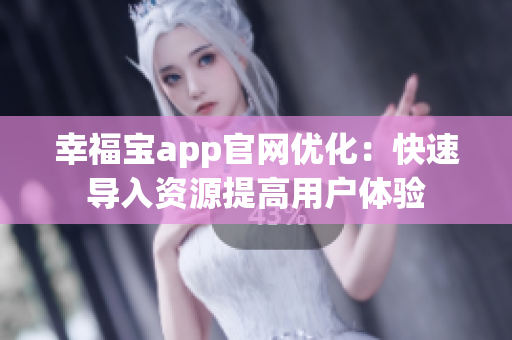 幸福宝app官网优化：快速导入资源提高用户体验