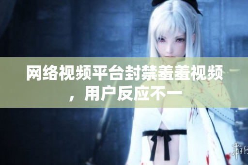网络视频平台封禁羞羞视频，用户反应不一