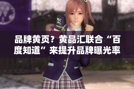 品牌黄页？黄品汇联合“百度知道”来提升品牌曝光率