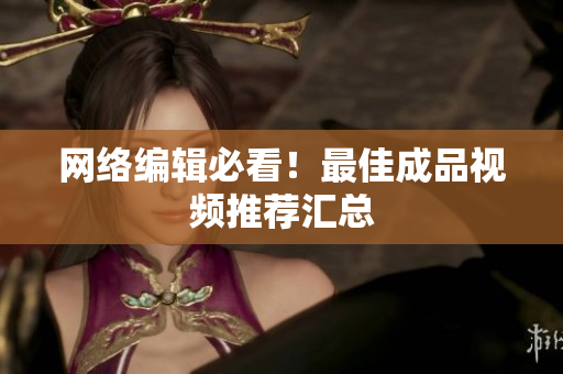 网络编辑必看！最佳成品视频推荐汇总