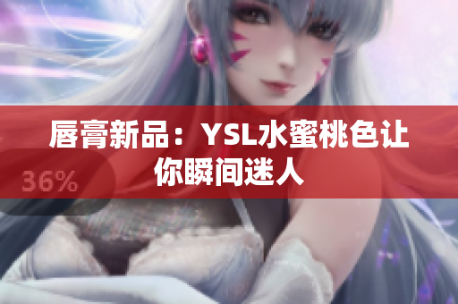 唇膏新品：YSL水蜜桃色让你瞬间迷人