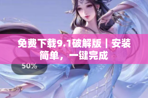 免费下载9.1破解版｜安装简单，一键完成