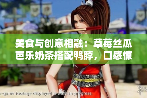 美食与创意相融：草莓丝瓜芭乐奶茶搭配鸭脖，口感惊艳！