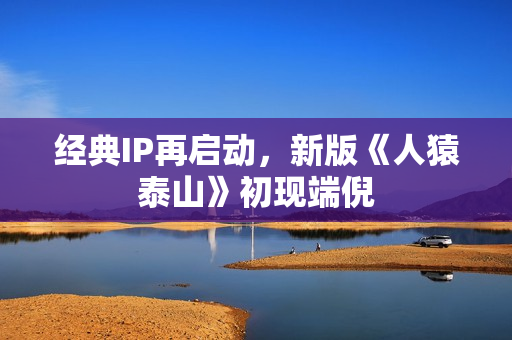 经典IP再启动，新版《人猿泰山》初现端倪