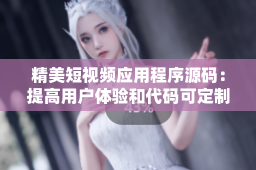 精美短视频应用程序源码：提高用户体验和代码可定制性
