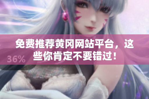 免费推荐黄冈网站平台，这些你肯定不要错过！