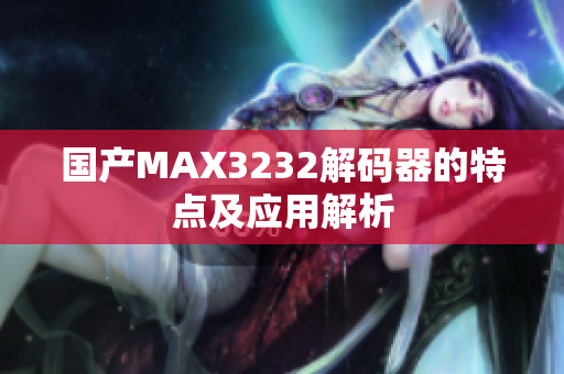 国产MAX3232解码器的特点及应用解析
