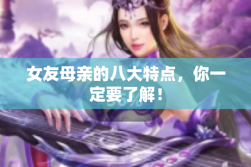 女友母亲的八大特点，你一定要了解！