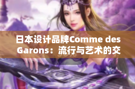 日本设计品牌Comme des Garons：流行与艺术的交汇点