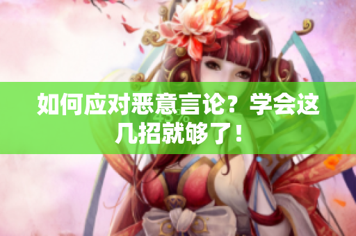如何应对恶意言论？学会这几招就够了！