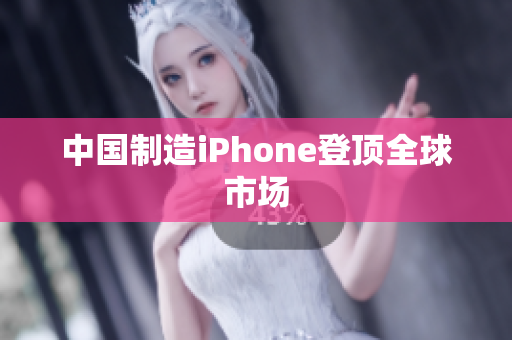 中国制造iPhone登顶全球市场