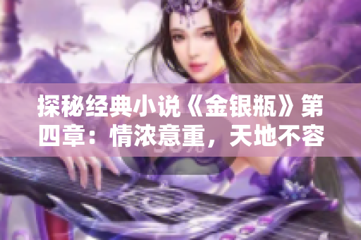 探秘经典小说《金银瓶》第四章：情浓意重，天地不容！