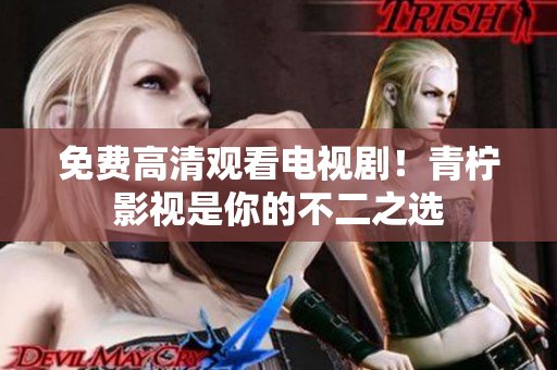 免费高清观看电视剧！青柠影视是你的不二之选