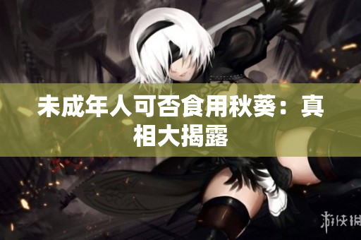 未成年人可否食用秋葵：真相大揭露