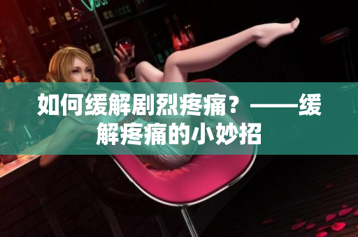 如何缓解剧烈疼痛？——缓解疼痛的小妙招