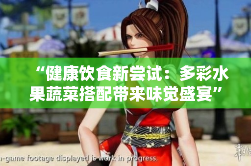 “健康饮食新尝试：多彩水果蔬菜搭配带来味觉盛宴”