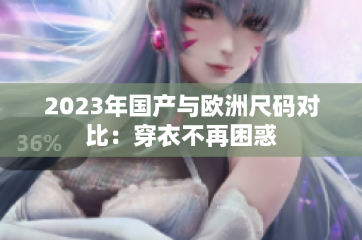 2023年国产与欧洲尺码对比：穿衣不再困惑