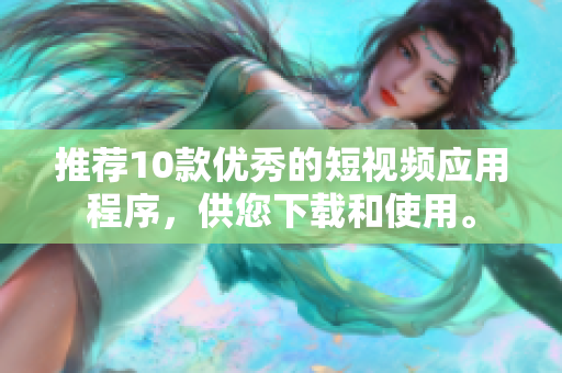 推荐10款优秀的短视频应用程序，供您下载和使用。