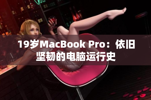 19岁MacBook Pro：依旧坚韧的电脑运行史