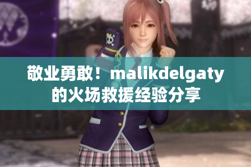 敬业勇敢！malikdelgaty的火场救援经验分享