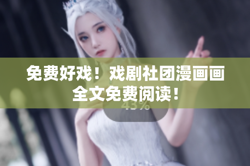 免费好戏！戏剧社团漫画画全文免费阅读！