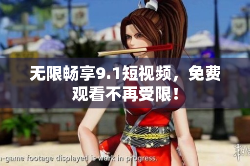 无限畅享9.1短视频，免费观看不再受限！