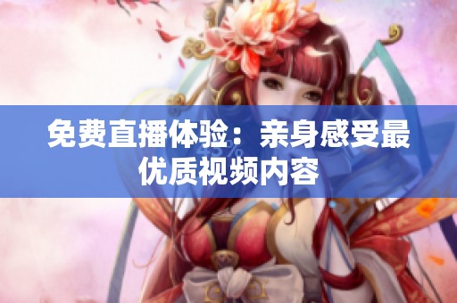 免费直播体验：亲身感受最优质视频内容