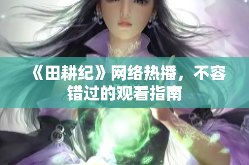 《田耕纪》网络热播，不容错过的观看指南