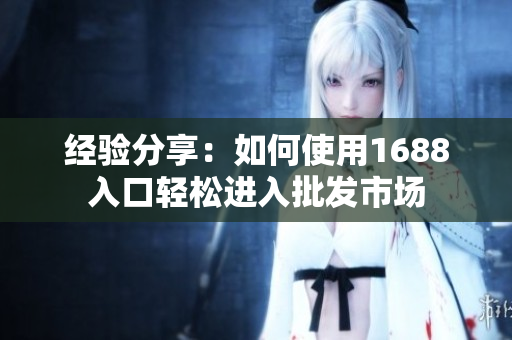 经验分享：如何使用1688入口轻松进入批发市场