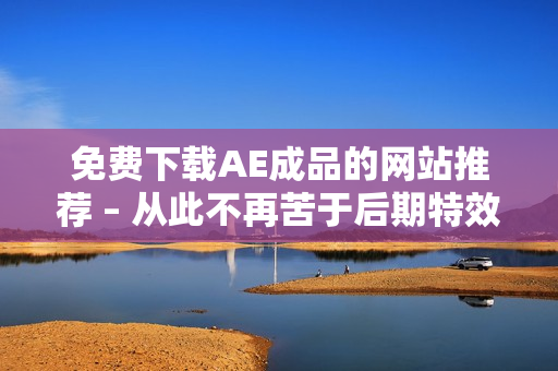 免费下载AE成品的网站推荐 – 从此不再苦于后期特效