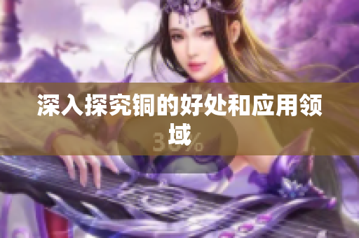 深入探究铜的好处和应用领域