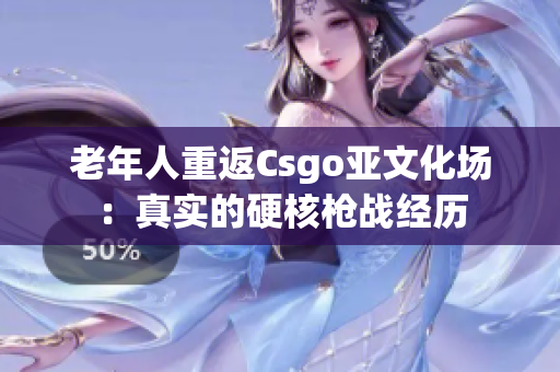 老年人重返Csgo亚文化场：真实的硬核枪战经历