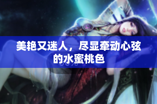美艳又迷人，尽显牵动心弦的水蜜桃色