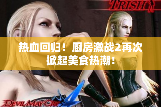 热血回归！厨房激战2再次掀起美食热潮！