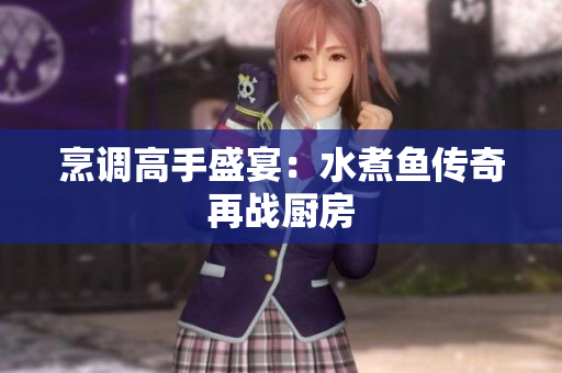 烹调高手盛宴：水煮鱼传奇再战厨房