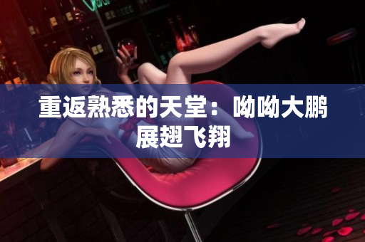 重返熟悉的天堂：呦呦大鹏展翅飞翔