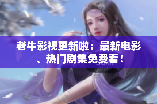 老牛影视更新啦：最新电影、热门剧集免费看！