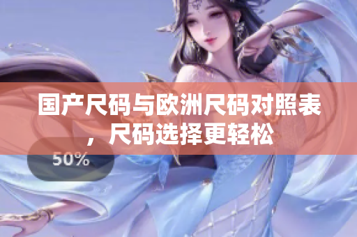 国产尺码与欧洲尺码对照表，尺码选择更轻松