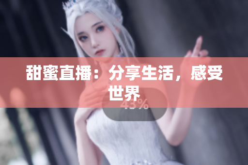 甜蜜直播：分享生活，感受世界